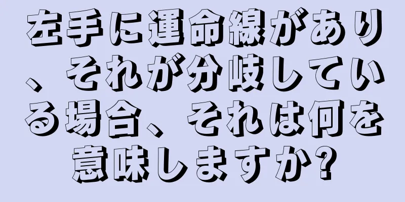 左手に運命線があり、それが分岐している場合、それは何を意味しますか?