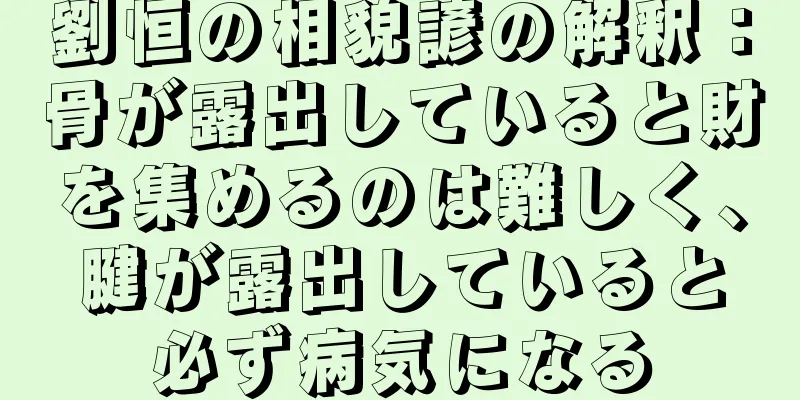 劉恒の相貌諺の解釈：骨が露出していると財を集めるのは難しく、腱が露出していると必ず病気になる