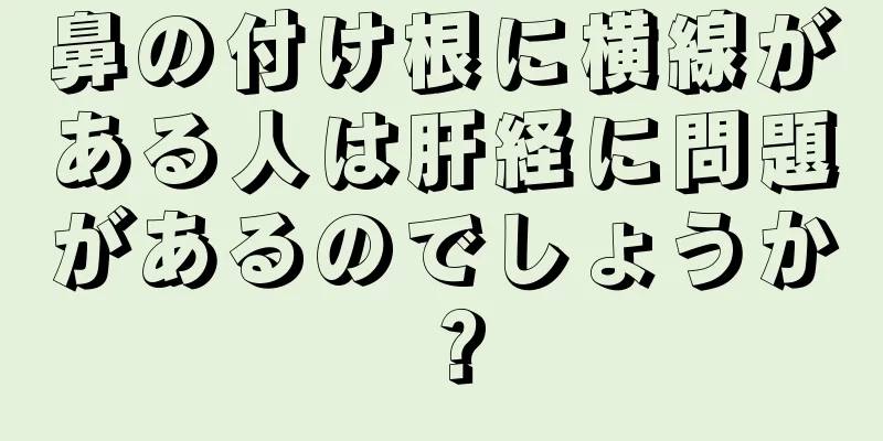 鼻の付け根に横線がある人は肝経に問題があるのでしょうか？