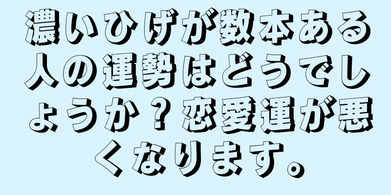 濃いひげが数本ある人の運勢はどうでしょうか？恋愛運が悪くなります。