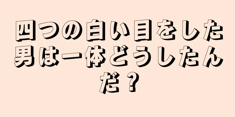 四つの白い目をした男は一体どうしたんだ？