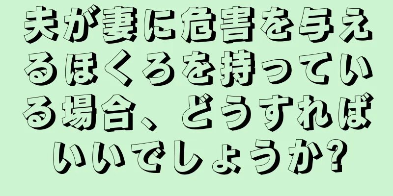 夫が妻に危害を与えるほくろを持っている場合、どうすればいいでしょうか?