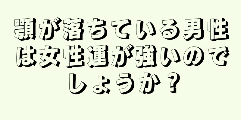 顎が落ちている男性は女性運が強いのでしょうか？