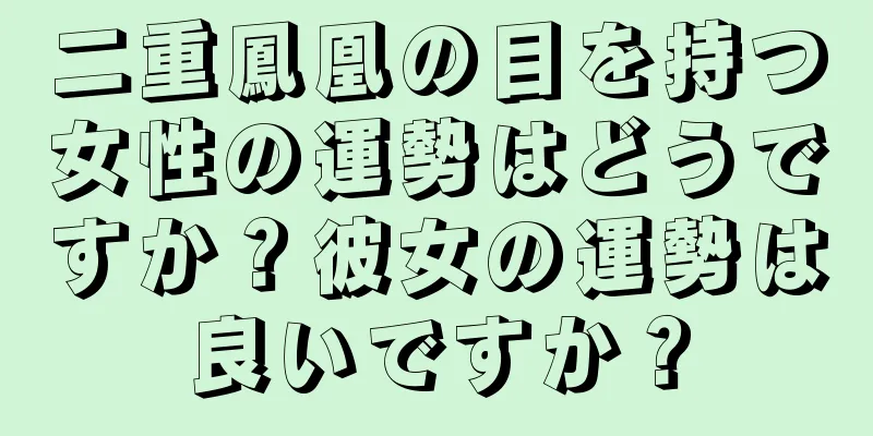 二重鳳凰の目を持つ女性の運勢はどうですか？彼女の運勢は良いですか？