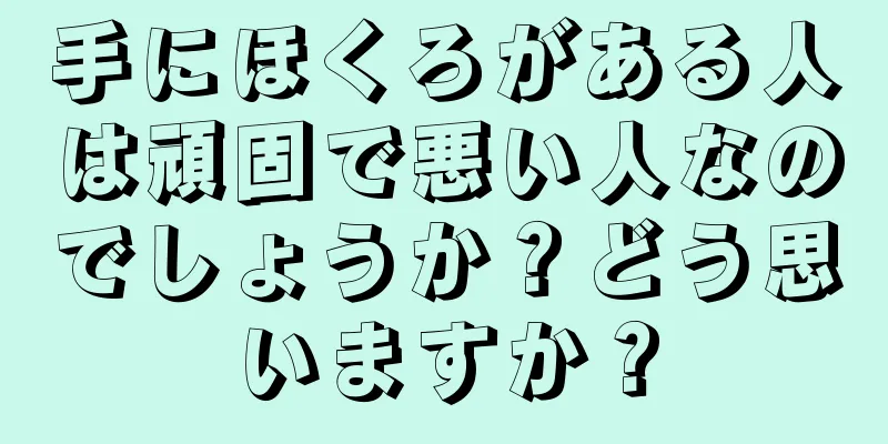 手にほくろがある人は頑固で悪い人なのでしょうか？どう思いますか？