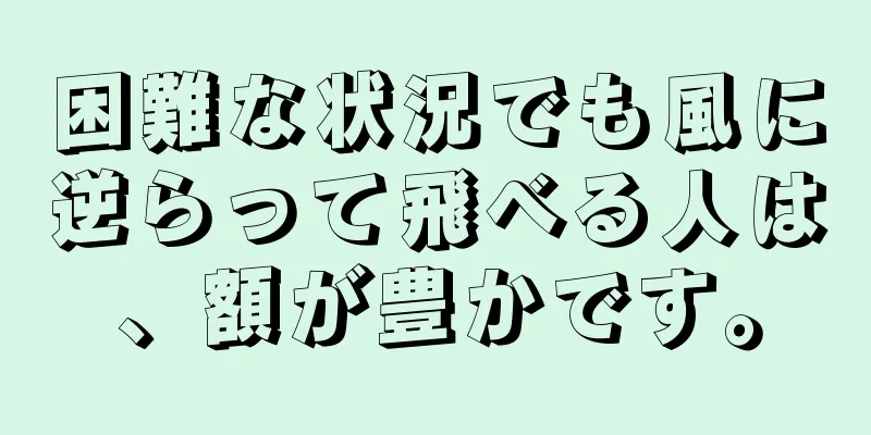 困難な状況でも風に逆らって飛べる人は、額が豊かです。