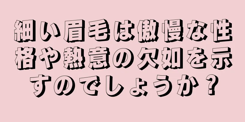 細い眉毛は傲慢な性格や熱意の欠如を示すのでしょうか？
