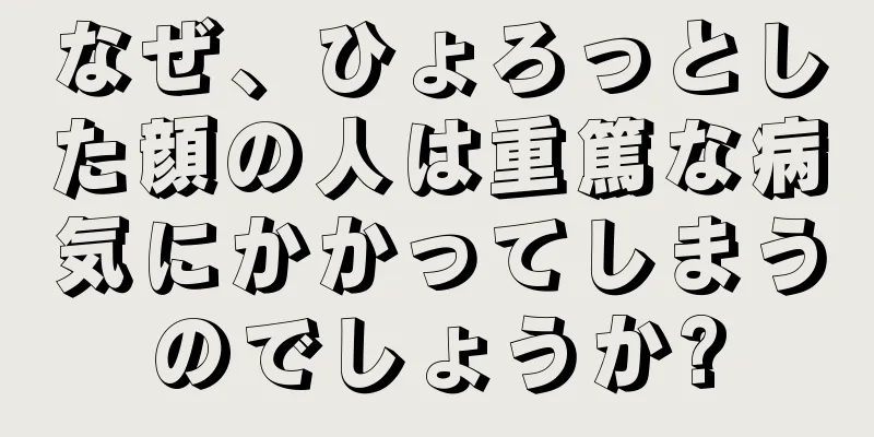 なぜ、ひょろっとした顔の人は重篤な病気にかかってしまうのでしょうか?
