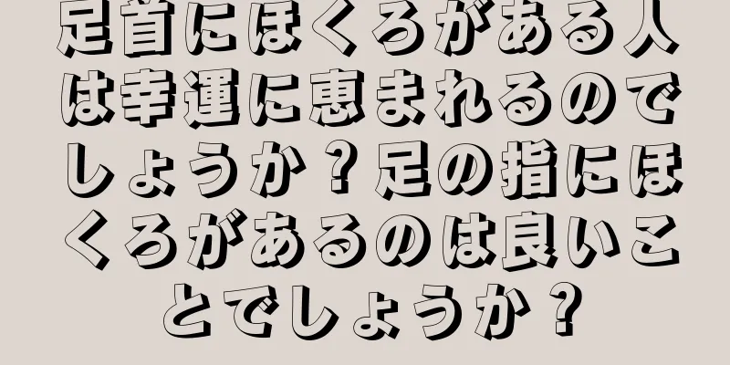足首にほくろがある人は幸運に恵まれるのでしょうか？足の指にほくろがあるのは良いことでしょうか？