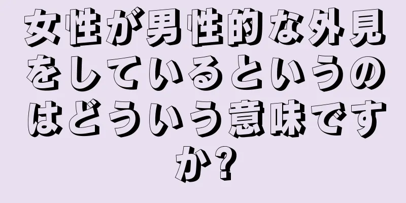 女性が男性的な外見をしているというのはどういう意味ですか?