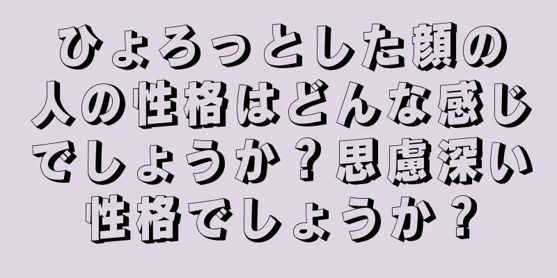 ひょろっとした顔の人の性格はどんな感じでしょうか？思慮深い性格でしょうか？