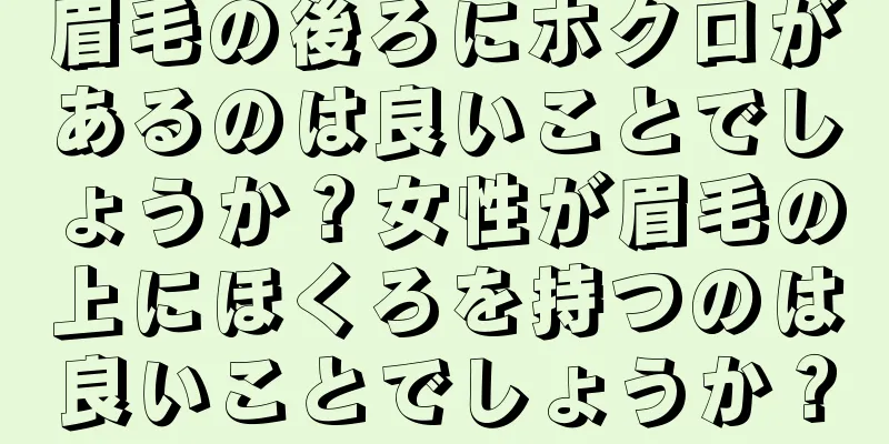 眉毛の後ろにホクロがあるのは良いことでしょうか？女性が眉毛の上にほくろを持つのは良いことでしょうか？