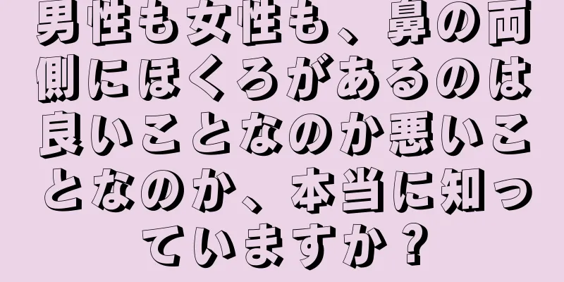 男性も女性も、鼻の両側にほくろがあるのは良いことなのか悪いことなのか、本当に知っていますか？