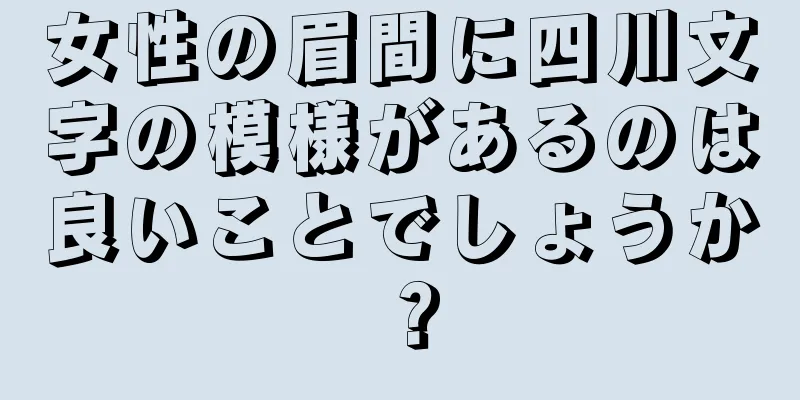 女性の眉間に四川文字の模様があるのは良いことでしょうか？