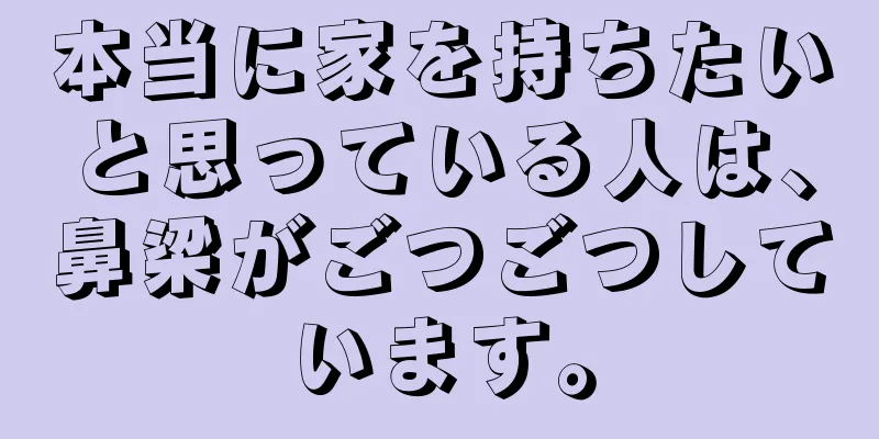 本当に家を持ちたいと思っている人は、鼻梁がごつごつしています。