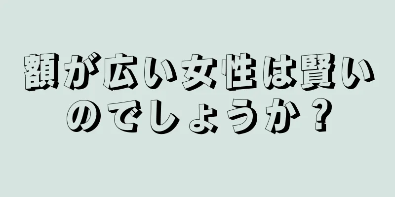 額が広い女性は賢いのでしょうか？