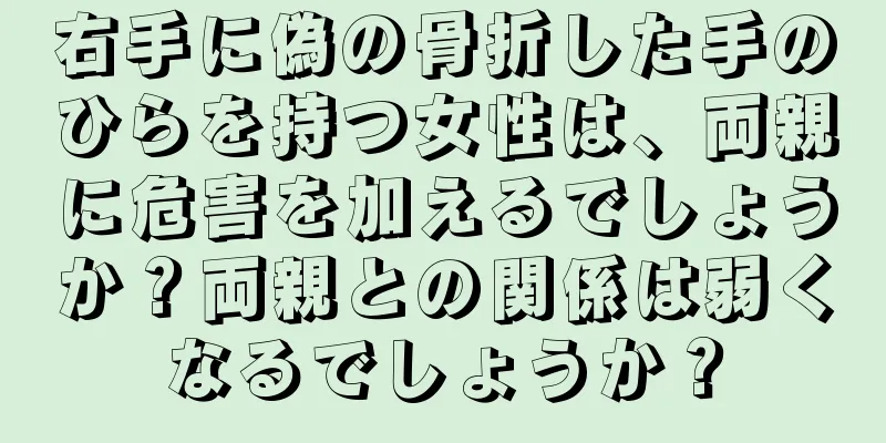 右手に偽の骨折した手のひらを持つ女性は、両親に危害を加えるでしょうか？両親との関係は弱くなるでしょうか？