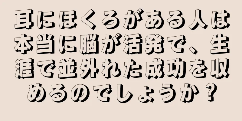 耳にほくろがある人は本当に脳が活発で、生涯で並外れた成功を収めるのでしょうか？