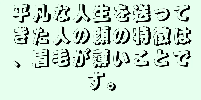 平凡な人生を送ってきた人の顔の特徴は、眉毛が薄いことです。