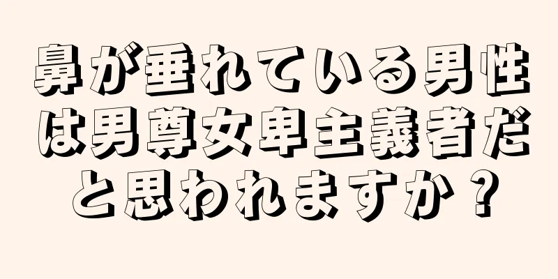 鼻が垂れている男性は男尊女卑主義者だと思われますか？