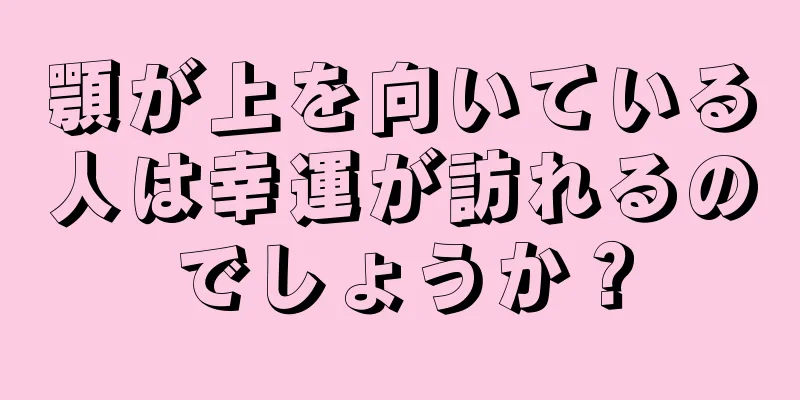 顎が上を向いている人は幸運が訪れるのでしょうか？