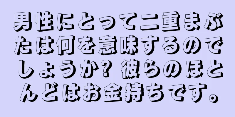 男性にとって二重まぶたは何を意味するのでしょうか? 彼らのほとんどはお金持ちです。