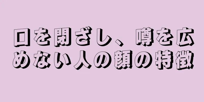 口を閉ざし、噂を広めない人の顔の特徴