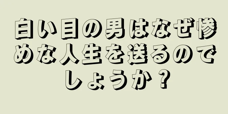 白い目の男はなぜ惨めな人生を送るのでしょうか？