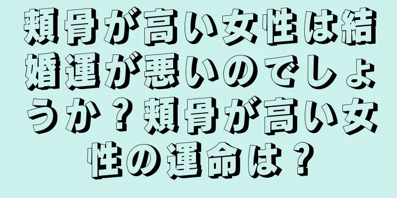 頬骨が高い女性は結婚運が悪いのでしょうか？頬骨が高い女性の運命は？