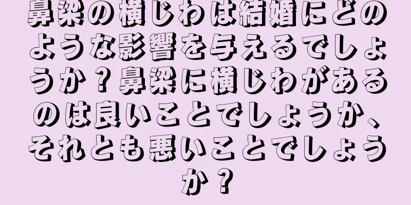 鼻梁の横じわは結婚にどのような影響を与えるでしょうか？鼻梁に横じわがあるのは良いことでしょうか、それとも悪いことでしょうか？