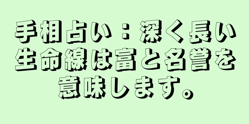 手相占い：深く長い生命線は富と名誉を意味します。