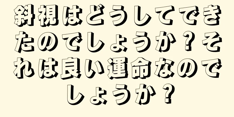 斜視はどうしてできたのでしょうか？それは良い運命なのでしょうか？