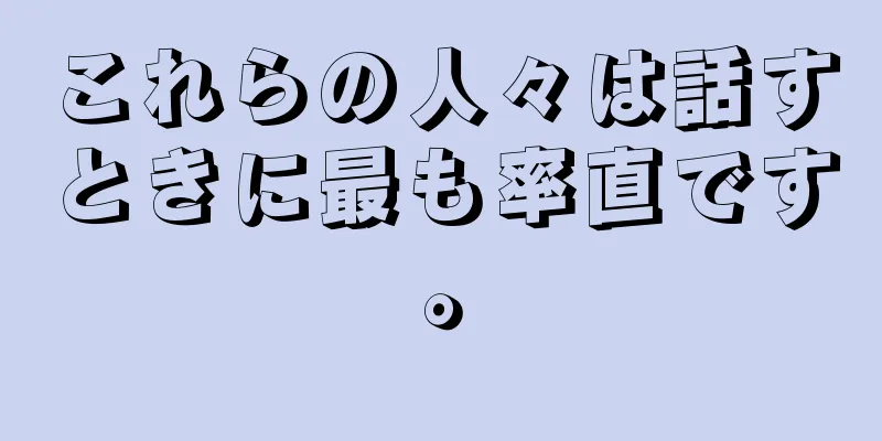 これらの人々は話すときに最も率直です。