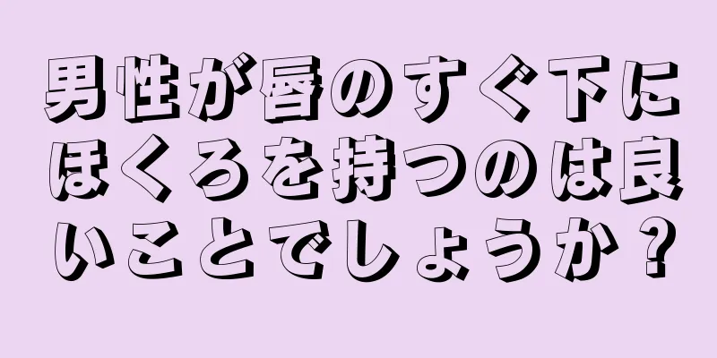 男性が唇のすぐ下にほくろを持つのは良いことでしょうか？