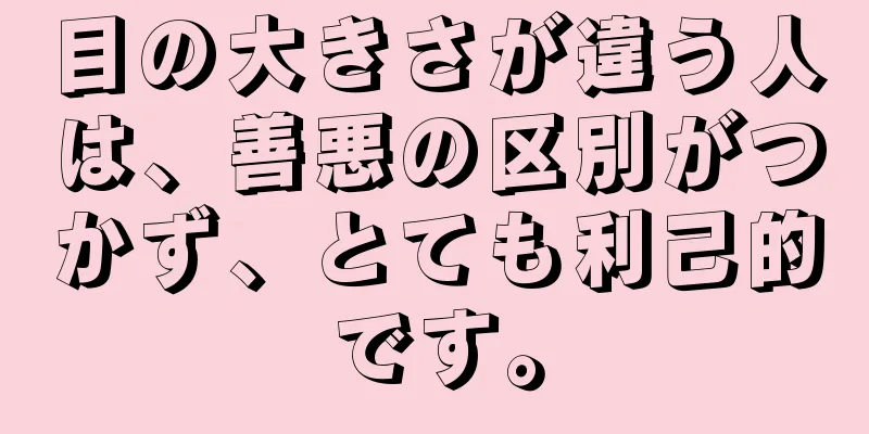 目の大きさが違う人は、善悪の区別がつかず、とても利己的です。