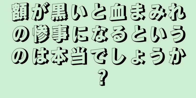 額が黒いと血まみれの惨事になるというのは本当でしょうか？