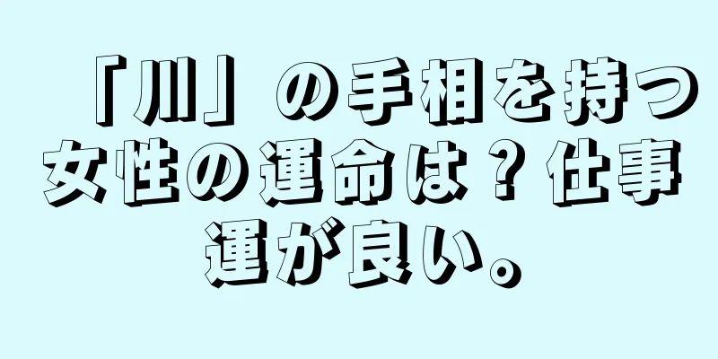 「川」の手相を持つ女性の運命は？仕事運が良い。