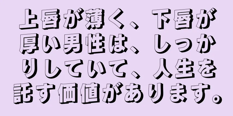 上唇が薄く、下唇が厚い男性は、しっかりしていて、人生を託す価値があります。