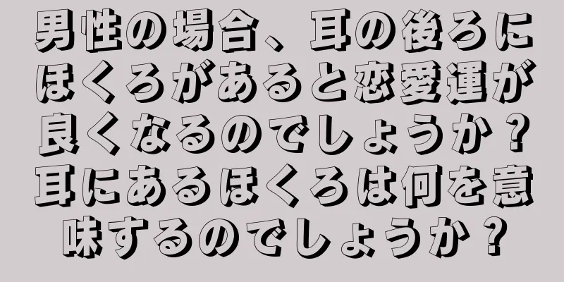 男性の場合、耳の後ろにほくろがあると恋愛運が良くなるのでしょうか？耳にあるほくろは何を意味するのでしょうか？