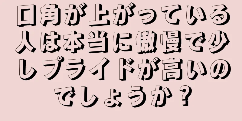 口角が上がっている人は本当に傲慢で少しプライドが高いのでしょうか？