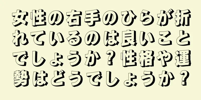 女性の右手のひらが折れているのは良いことでしょうか？性格や運勢はどうでしょうか？
