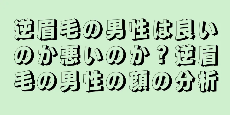 逆眉毛の男性は良いのか悪いのか？逆眉毛の男性の顔の分析