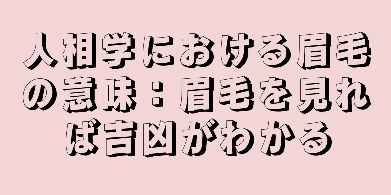 人相学における眉毛の意味：眉毛を見れば吉凶がわかる
