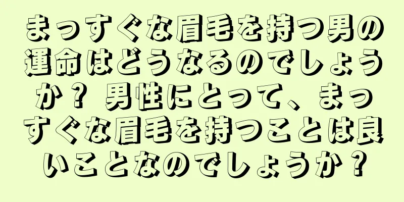 まっすぐな眉毛を持つ男の運命はどうなるのでしょうか？ 男性にとって、まっすぐな眉毛を持つことは良いことなのでしょうか？