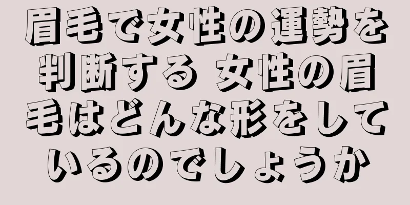 眉毛で女性の運勢を判断する 女性の眉毛はどんな形をしているのでしょうか