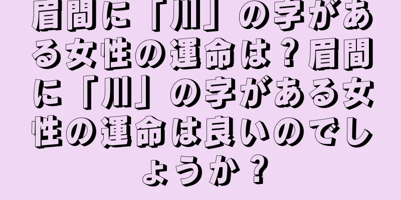 眉間に「川」の字がある女性の運命は？眉間に「川」の字がある女性の運命は良いのでしょうか？