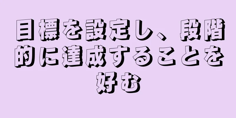 目標を設定し、段階的に達成することを好む