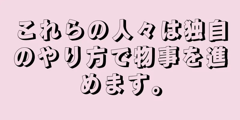 これらの人々は独自のやり方で物事を進めます。
