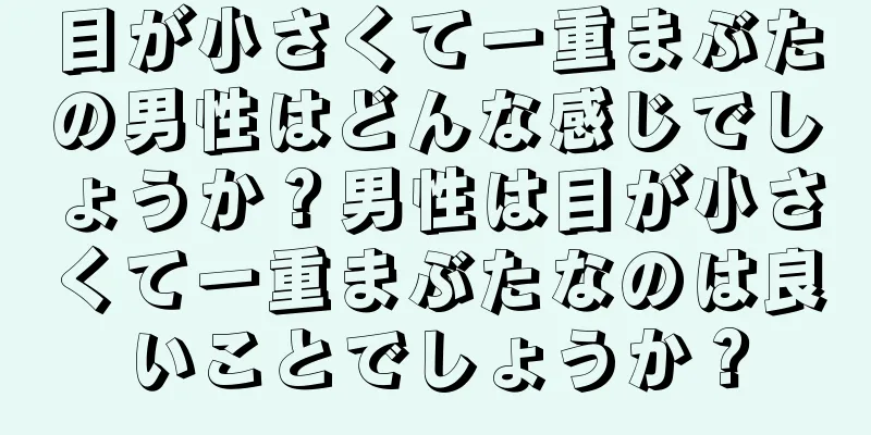 目が小さくて一重まぶたの男性はどんな感じでしょうか？男性は目が小さくて一重まぶたなのは良いことでしょうか？