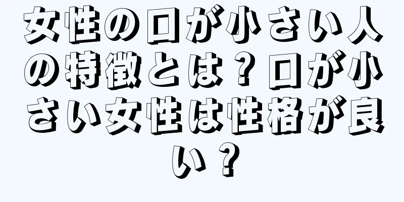 女性の口が小さい人の特徴とは？口が小さい女性は性格が良い？